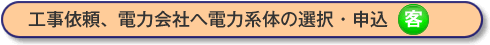 工事依頼、電力会社へ電力系体の選択と申込